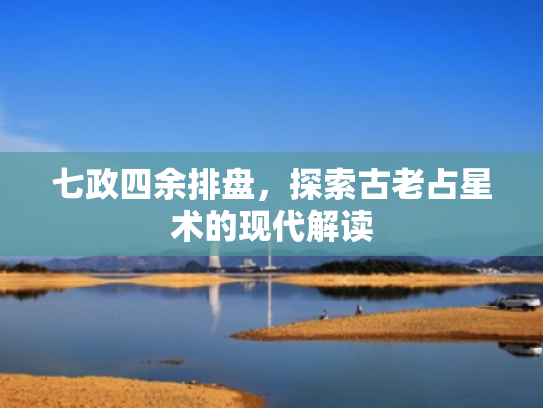 七政四余排盘,探索古老占星术的现代解读