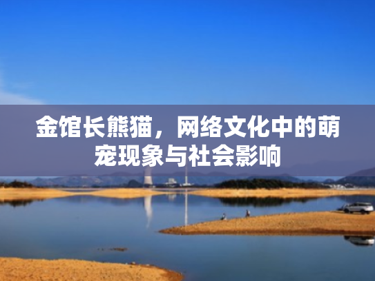 金馆长熊猫,网络文化中的萌宠现象与社会影响