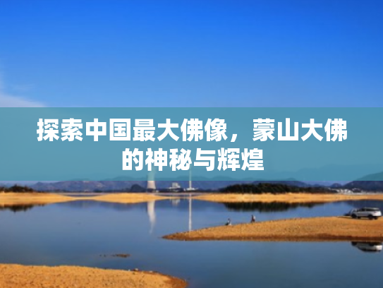 探索中国最大佛像,蒙山大佛的神秘与辉煌