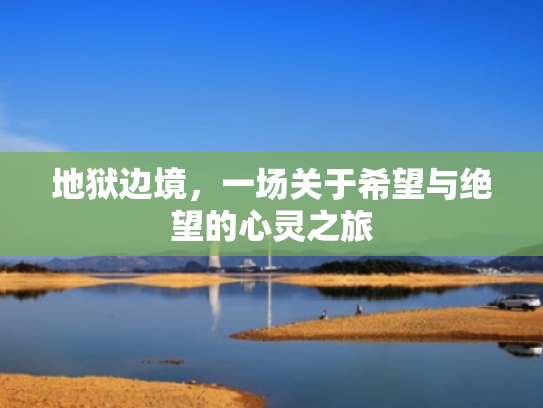 地狱边境,一场关于希望与绝望的心灵之旅