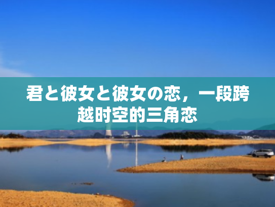 君と彼女と彼女の恋,一段跨越时空的三角恋