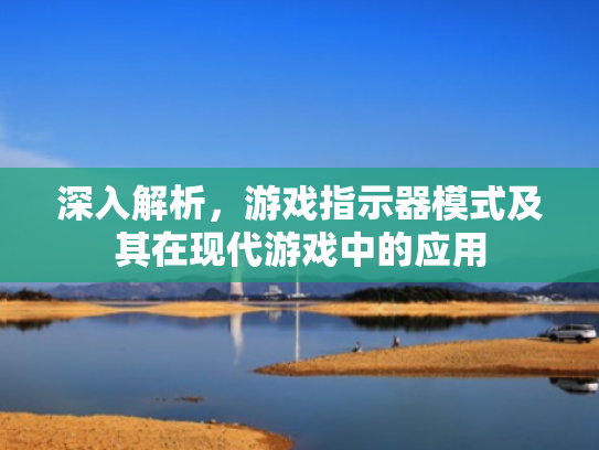 深入解析,游戏指示器模式及其在现代游戏中的应用 深入解析,游戏指示器模式及其在现代游戏中的应用