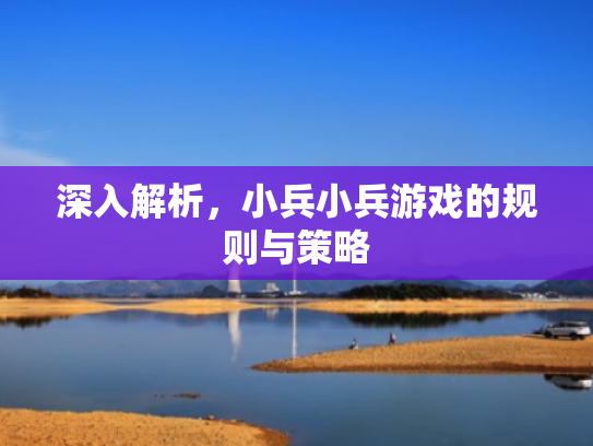 深入解析,小兵小兵游戏的规则与策略 深入解析,小兵小兵游戏的规则与策略