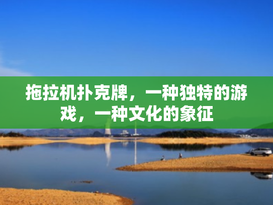 拖拉机扑克牌,一种独特的游戏,一种文化的象征