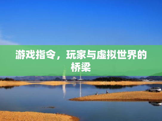 游戏指令,玩家与虚拟世界的桥梁