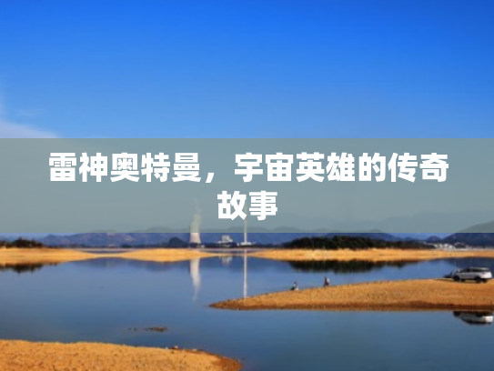 雷神奥特曼,宇宙英雄的传奇故事 雷神奥特曼,宇宙英雄的传奇故事