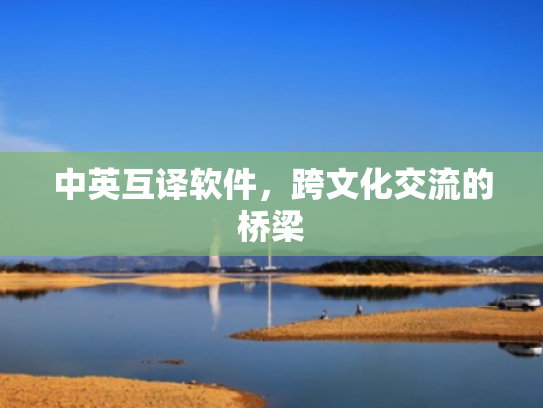 中英互译软件,跨文化交流的桥梁 中英互译软件,跨文化交流的桥梁