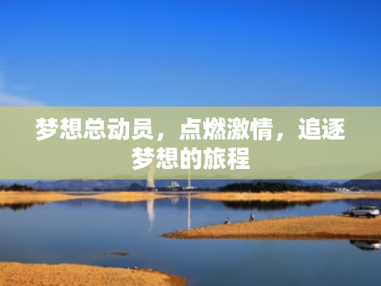 梦想总动员,点燃激情,追逐梦想的旅程