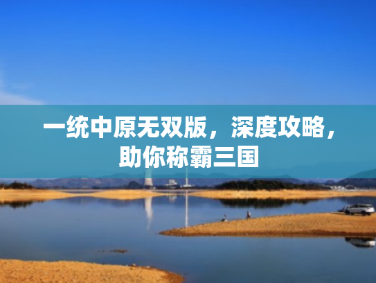 一统中原无双版,深度攻略,助你称霸三国