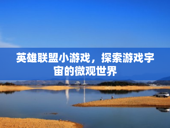 英雄联盟小游戏,探索游戏宇宙的微观世界 英雄联盟小游戏,探索游戏宇宙的微观世界