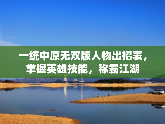 一统中原无双版人物出招表,掌握英雄技能,称霸江湖