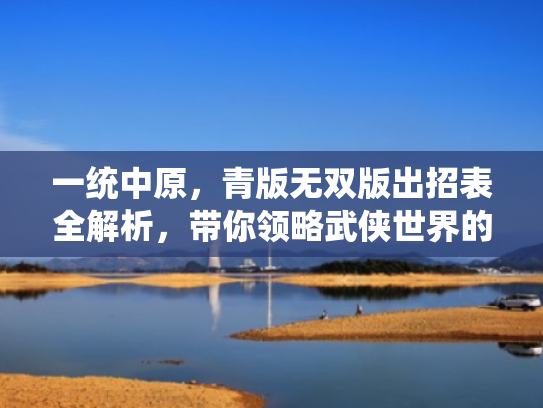 一统中原，青版无双版出招表全解析，带你领略武侠世界的魅力
