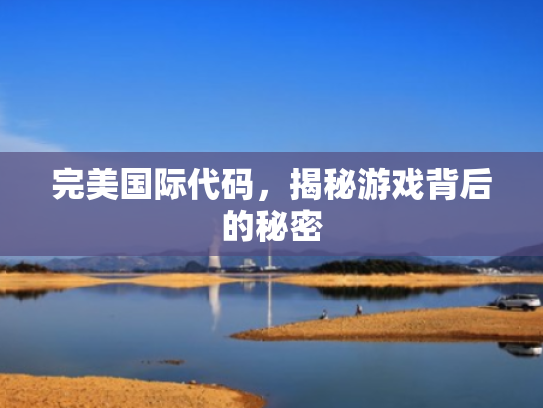 完美国际代码,揭秘游戏背后的秘密 完美国际代码,揭秘游戏背后的秘密