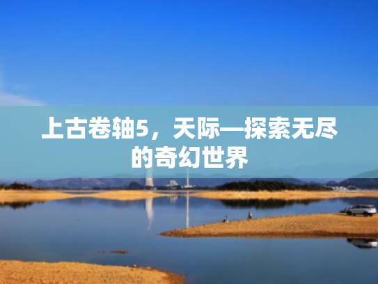 上古卷轴5,天际—探索无尽的奇幻世界 上古卷轴5,天际—探索无尽的奇幻世界