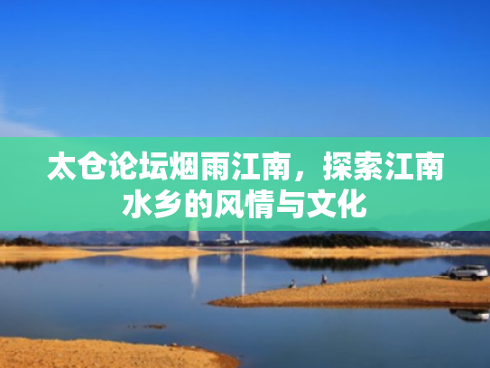 太仓论坛烟雨江南,探索江南水乡的风情与文化 太仓论坛烟雨江南,探索江南水乡的风情与文化