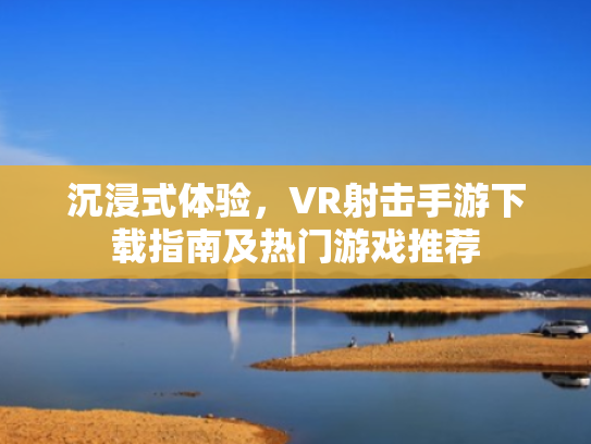 沉浸式体验,VR射击手游下载指南及热门游戏推荐 沉浸式体验,VR射击手游下载指南及热门游戏推荐