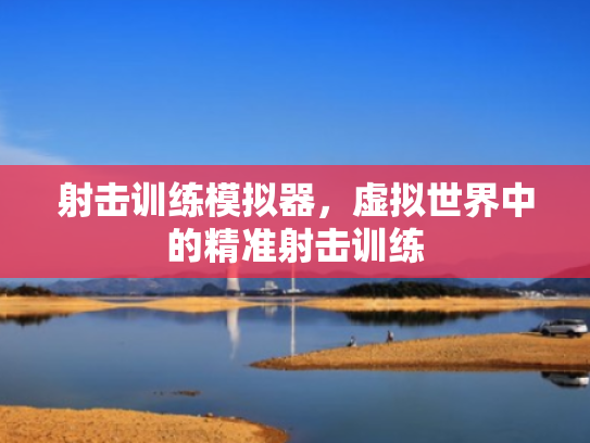射击训练模拟器,虚拟世界中的精准射击训练 射击训练模拟器,虚拟世界中的精准射击训练