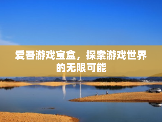 爱吾游戏宝盒,探索游戏世界的无限可能
