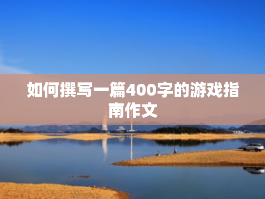 如何撰写一篇400字的游戏指南作文