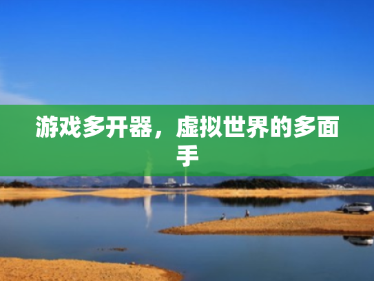 游戏多开器,虚拟世界的多面手