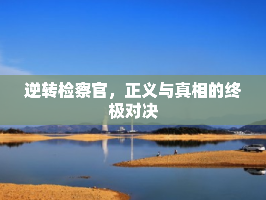 逆转检察官,正义与真相的终极对决