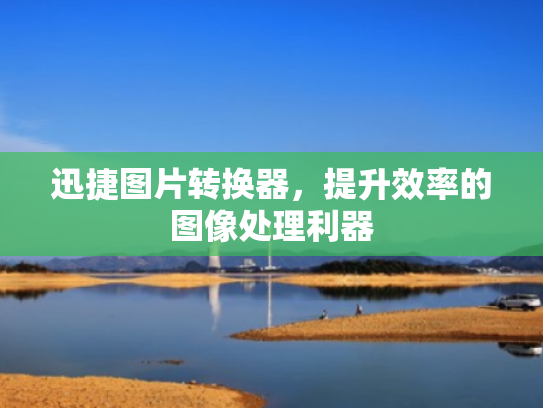 迅捷图片转换器,提升效率的图像处理利器
