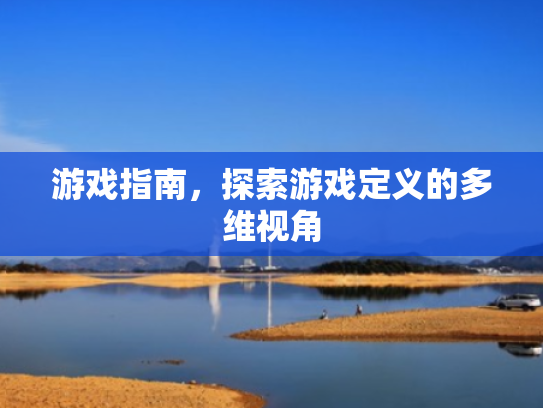 游戏指南,探索游戏定义的多维视角