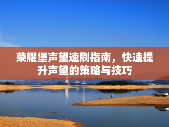 荣耀堡声望速刷指南，快速提升声望的策略与技巧