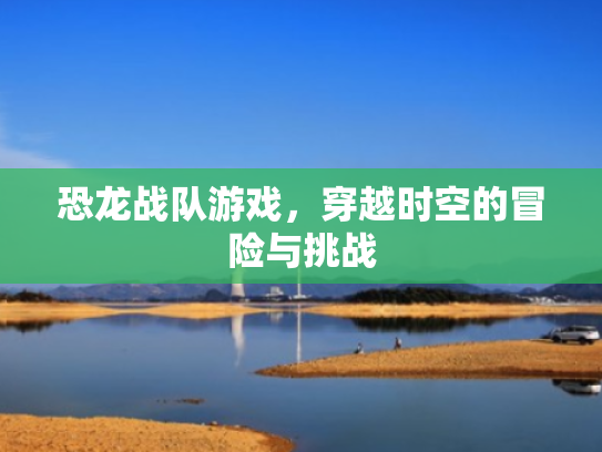 恐龙战队游戏，穿越时空的冒险与挑战