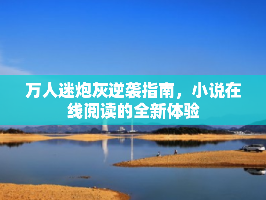 万人迷炮灰逆袭指南,小说在线阅读的全新体验