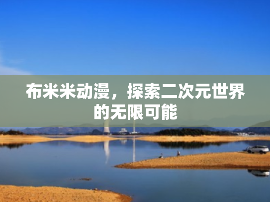 布米米动漫，探索二次元世界的无限可能