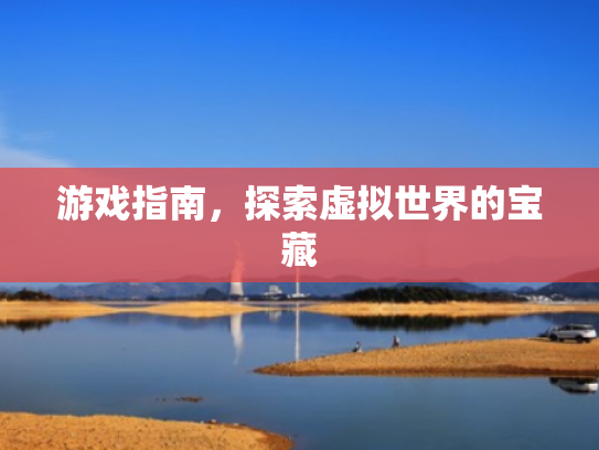 游戏指南,探索虚拟世界的宝藏