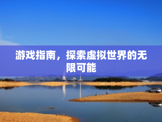 游戏指南,探索虚拟世界的无限可能