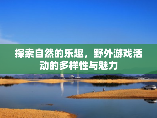 探索自然的乐趣,野外游戏活动的多样性与魅力
