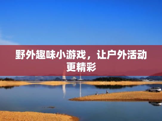 野外趣味小游戏,让户外活动更精彩