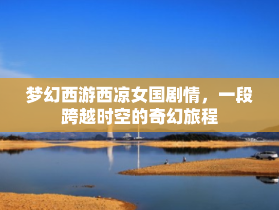 梦幻西游西凉女国剧情，一段跨越时空的奇幻旅程