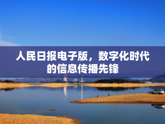 人民日报电子版,数字化时代的信息传播先锋
