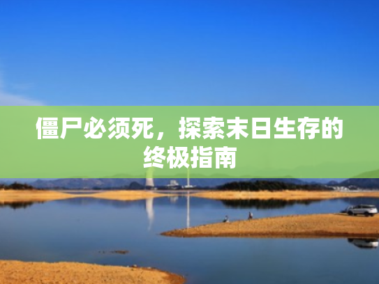 僵尸必须死,探索末日生存的终极指南