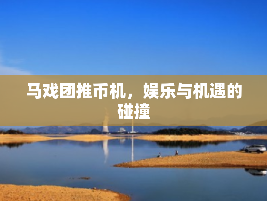 马戏团推币机,娱乐与机遇的碰撞