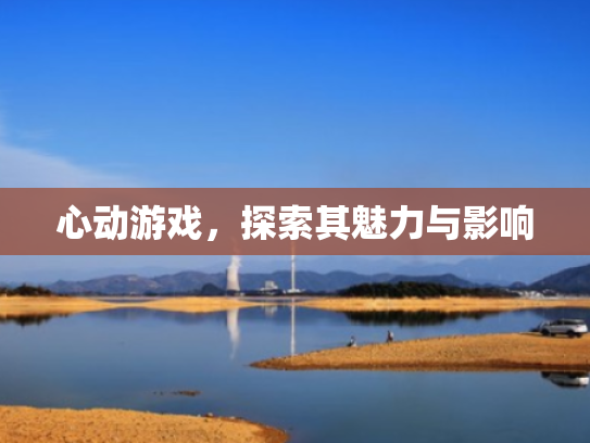 心动游戏,探索其魅力与影响