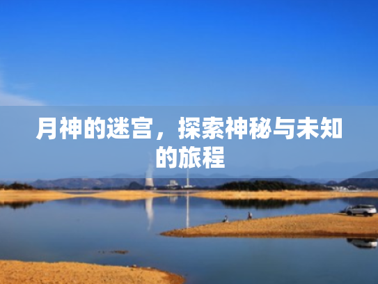 月神的迷宫,探索神秘与未知的旅程