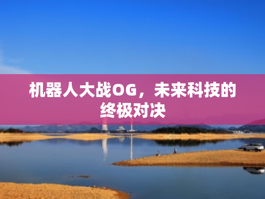 机器人大战OG,未来科技的终极对决