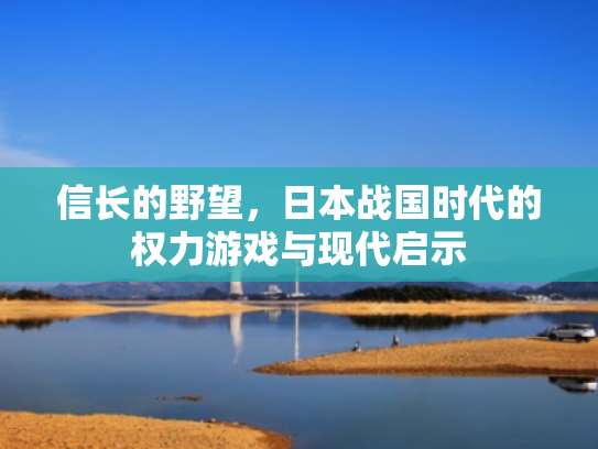 信长的野望,日本战国时代的权力游戏与现代启示