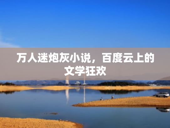 万人迷炮灰小说,百度云上的文学狂欢