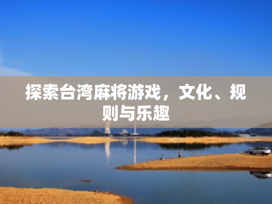 探索台湾麻将游戏,文化、规则与乐趣
