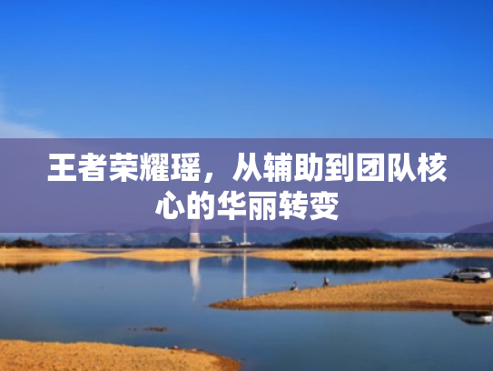 王者荣耀瑶，从辅助到团队核心的华丽转变