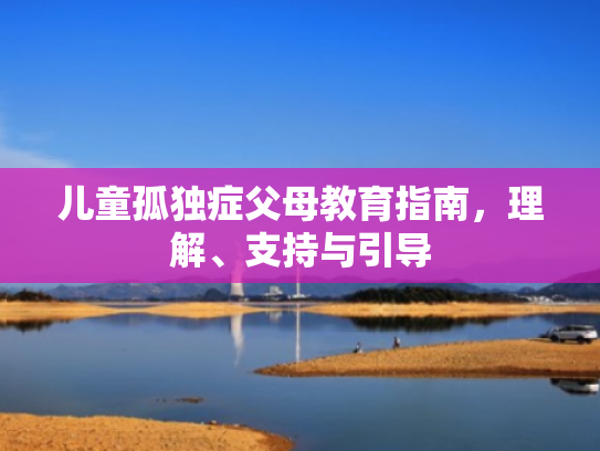 儿童孤独症父母教育指南，理解、支持与引导