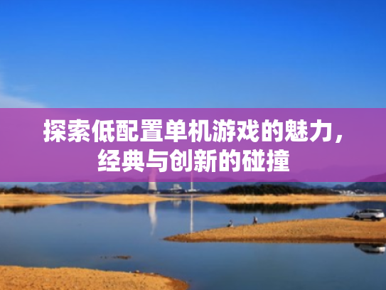 探索低配置单机游戏的魅力,经典与创新的碰撞