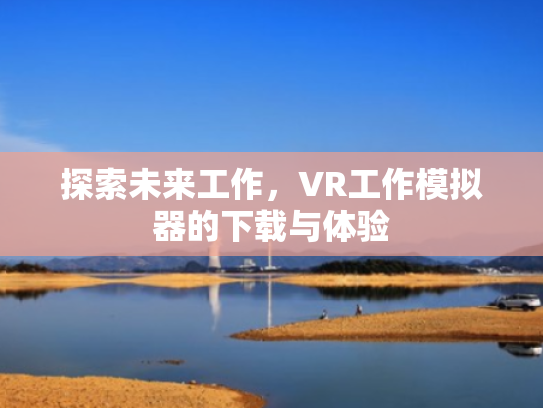 探索未来工作,VR工作模拟器的下载与体验