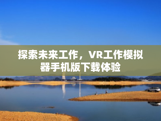 探索未来工作,VR工作模拟器手机版下载体验